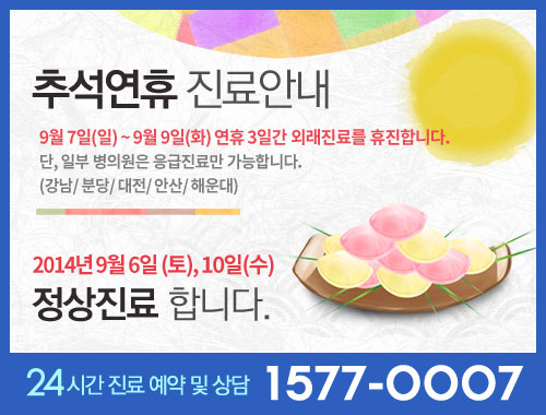 추석연휴 진료안내 : 9월 7일(일) ~ 9월 9일(화) 연휴 3일간 외래진료를 휴진합니다. 단, 일부 네트워크 응급진료만 가능합니다. (강남/ 분당/ 대전/ 안산/ 해운대) 2014년 9월 6일 (토), 10일(수) 정상진료 합니다. 24시간 진료 예약 및 상담 1577-0007