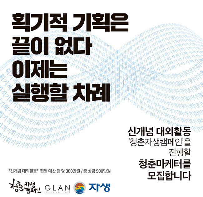 획기적 기획은 끝이 없다! 이제는 실행할 차례!    *신개념 대외활동* 집행 예산 팀 당 300만원 / 총 상금 900만원  청춘자생캠페인을 진행할 청춘마케터를 모집합니다.    청춘자생캠페인